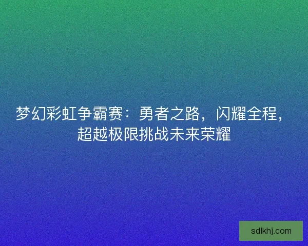 梦幻彩虹争霸赛：勇者之路，闪耀全程，超越极限挑战未来荣耀