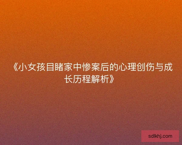 《小女孩目睹家中惨案后的心理创伤与成长历程解析》