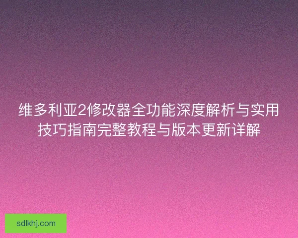 维多利亚2修改器全功能深度解析与实用技巧指南完整教程与版本更新详解