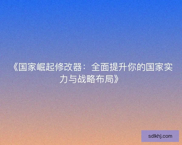 《国家崛起修改器：全面提升你的国家实力与战略布局》